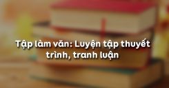 Tập làm văn: Luyện tập thuyết trình, tranh luận