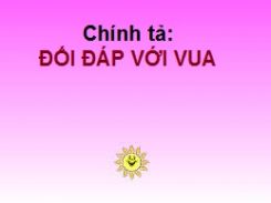 Chính tả Nghe - viết: Đối đáp với vua