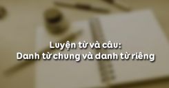 Luyện từ và câu: Danh từ chung và danh từ riêng