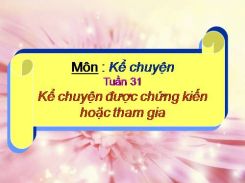 Kể chuyện: Kể chuyện được chứng kiến hoặc tham gia
