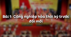 Bài 1: Công nghiệp hóa thời kỳ trước đổi mới