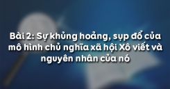 Bài 2: Sự khủng hoảng, sụp đổ của mô hình chủ nghĩa xã hội Xô viết và nguyên nhân của nó
