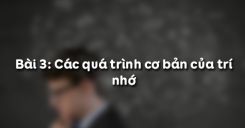 Bài 3: Các quá trình cơ bản của trí nhớ