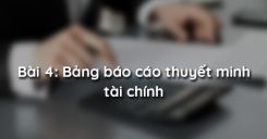 Bài 4: Bảng báo cáo thuyết minh tài chính