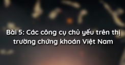 Bài 5: Các công cụ chủ yếu trên thị trường chứng khoán Việt Nam