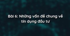 Bài 6: Những vấn đề chung về tín dụng đầu tư