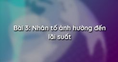 Bài 3: Nhân tố ảnh hưởng đến lãi suất