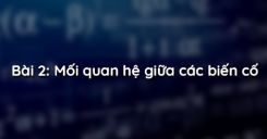 Bài 2: Mối quan hệ giữa các biến cố
