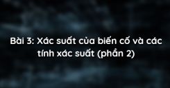 Bài 3: Xác suất của biến cố và các tính xác suất (phần 2)