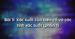 Bài 3: Xác suất của biến cố và các tính xác suất (phần 1)