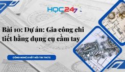 Bài 10: Dự án: Gia công chi tiết bằng dụng cụ cầm tay