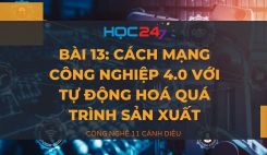 Bài 13: Cách mạng công nghiệp 4.0 với tự động hoá quá trình sản xuất